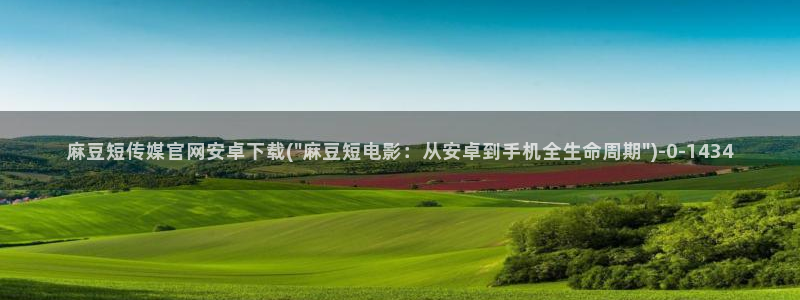 麻豆传媒映画 官网：麻豆短传媒官网安卓下载(\