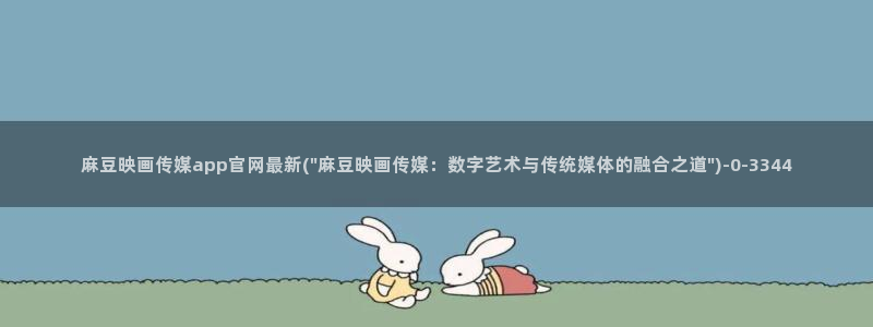 麻豆传媒官网版：麻豆映画传媒app官网最新(\