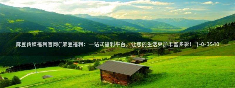 国产之光 麻豆传媒官网：麻豆传媒福利官网(\