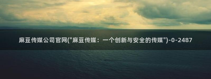 麻豆传媒av官网：麻豆传媒公司官网(\