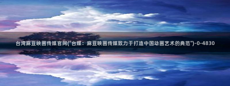 麻豆映画传媒官网首页黄：台湾麻豆映画传媒官网(\