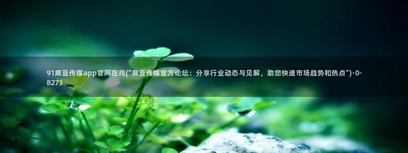 麻豆成人传媒官网：91麻豆传媒app官网在线(\