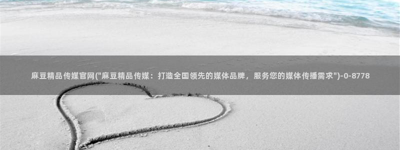 麻豆md传媒官网:麻豆精品传媒官网(\