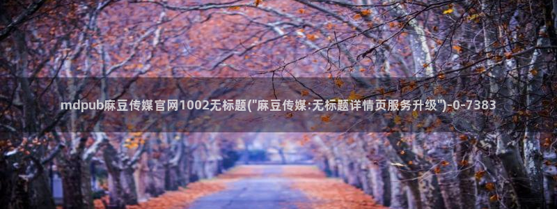 武汉麻豆传媒官网:mdpub麻豆传媒官网1002无标题(\