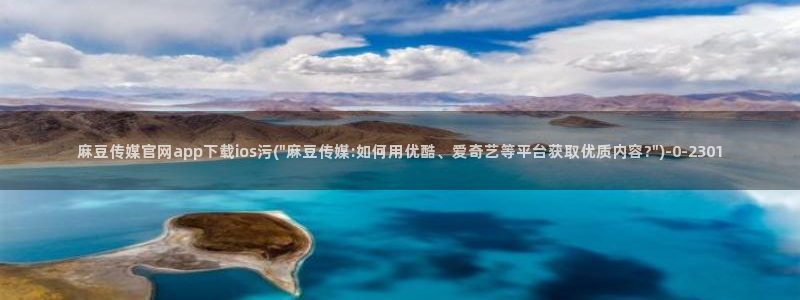 麻豆经济传媒官网:麻豆传媒官网app下载ios污(\