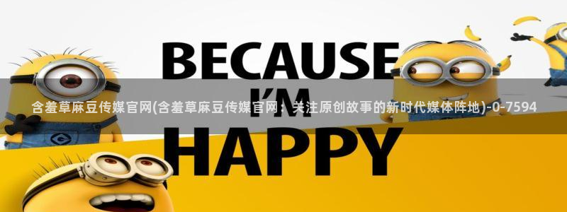 mdapptv麻豆传媒官网:含羞草麻豆传媒官网(含羞草麻豆传媒官网:关注原创故事的新时代媒体阵地)