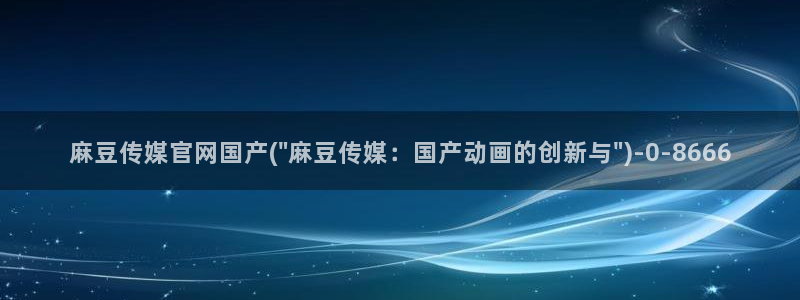 麻豆tv传媒官网：麻豆传媒官网国产(\